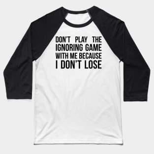 Don't play the Ignoring Game With Me Baseball T-Shirt